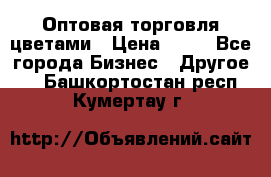 Оптовая торговля цветами › Цена ­ 25 - Все города Бизнес » Другое   . Башкортостан респ.,Кумертау г.